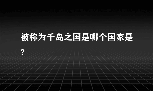 被称为千岛之国是哪个国家是?