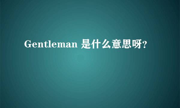 Gentleman 是什么意思呀？