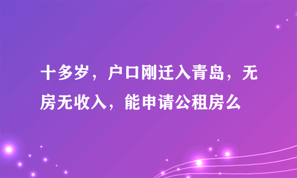 十多岁，户口刚迁入青岛，无房无收入，能申请公租房么