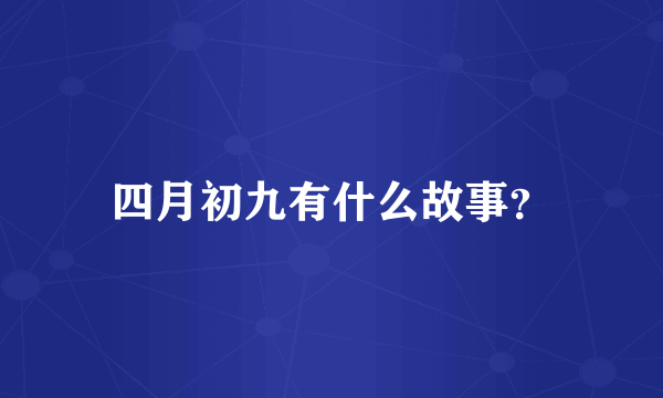 四月初九有什么故事？