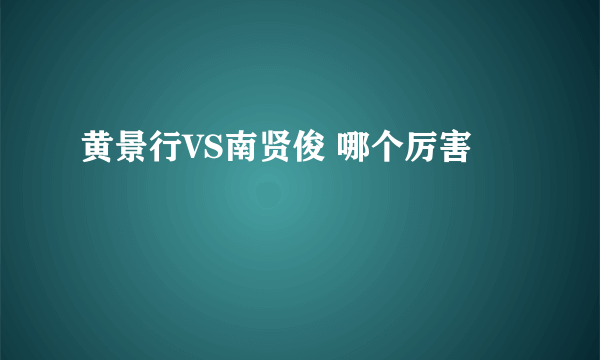 黄景行VS南贤俊 哪个厉害