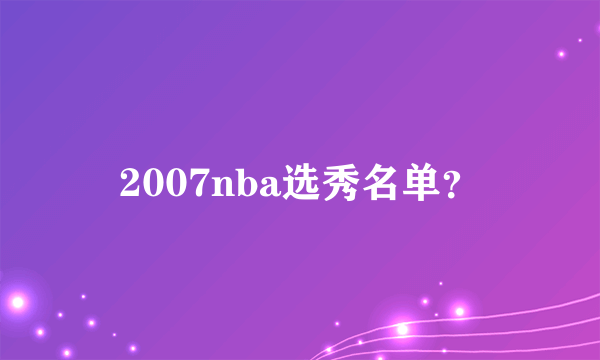 2007nba选秀名单？