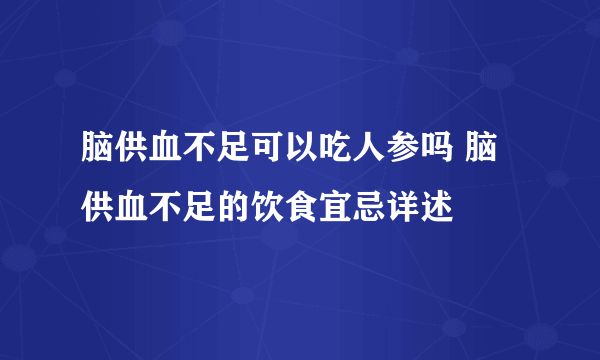 脑供血不足可以吃人参吗 脑供血不足的饮食宜忌详述