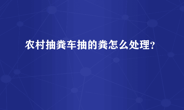 农村抽粪车抽的粪怎么处理？