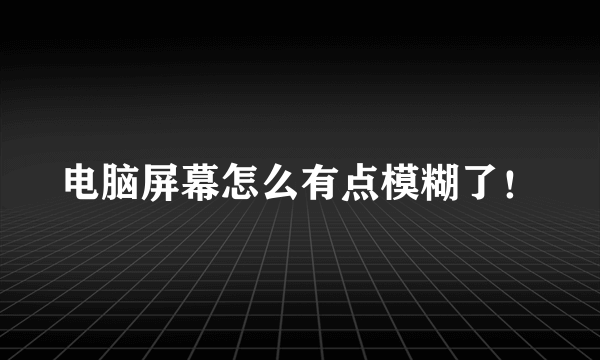 电脑屏幕怎么有点模糊了！