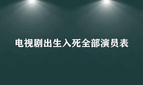 电视剧出生入死全部演员表