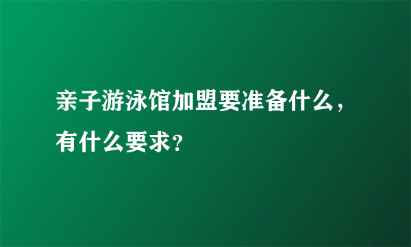 亲子游泳馆加盟要准备什么，有什么要求？