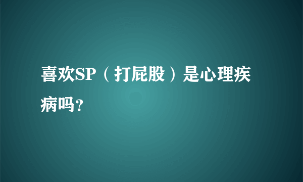 喜欢SP（打屁股）是心理疾病吗？