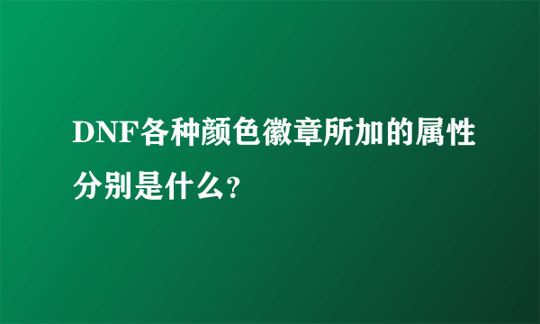 DNF各种颜色徽章所加的属性分别是什么？