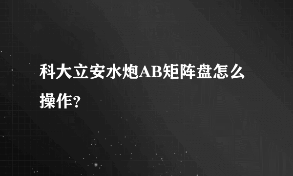 科大立安水炮AB矩阵盘怎么操作？