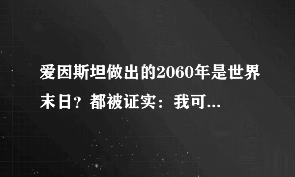 爱因斯坦做出的2060年是世界末日？都被证实：我可没说过！