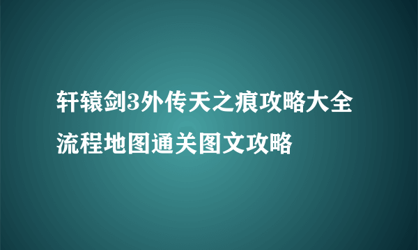 轩辕剑3外传天之痕攻略大全 流程地图通关图文攻略