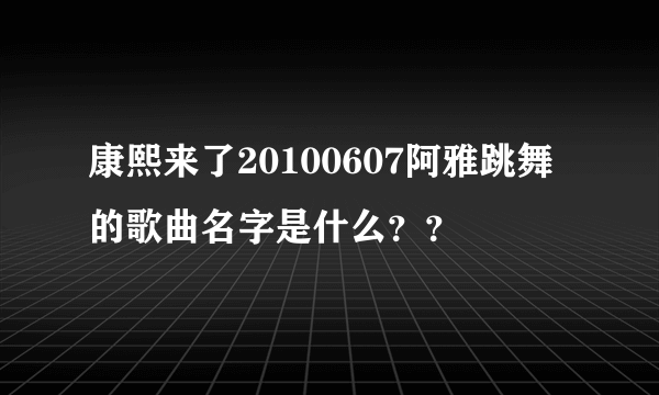 康熙来了20100607阿雅跳舞的歌曲名字是什么？？