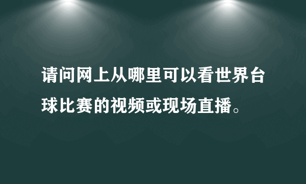 请问网上从哪里可以看世界台球比赛的视频或现场直播。