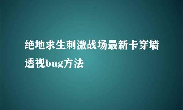 绝地求生刺激战场最新卡穿墙透视bug方法