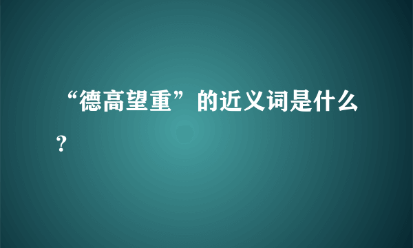 “德高望重”的近义词是什么？