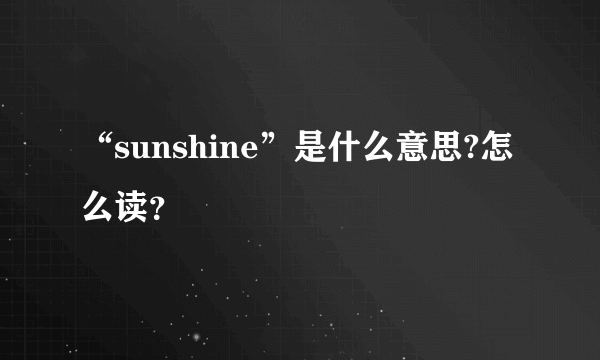 “sunshine”是什么意思?怎么读？