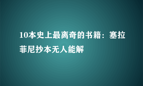 10本史上最离奇的书籍：塞拉菲尼抄本无人能解