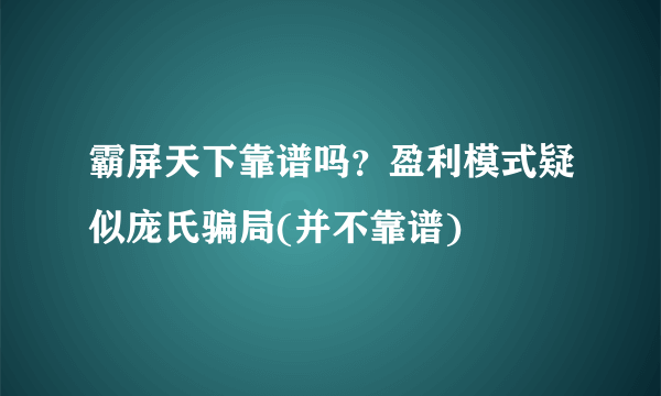 霸屏天下靠谱吗？盈利模式疑似庞氏骗局(并不靠谱)