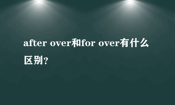 after over和for over有什么区别？