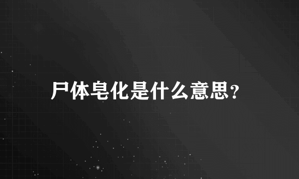 尸体皂化是什么意思？