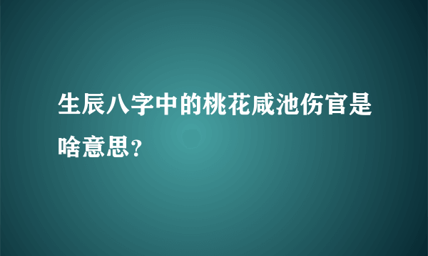 生辰八字中的桃花咸池伤官是啥意思？