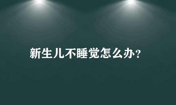 新生儿不睡觉怎么办？