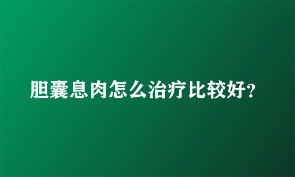 胆囊息肉怎么治疗比较好？