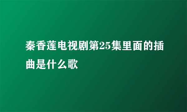 秦香莲电视剧第25集里面的插曲是什么歌