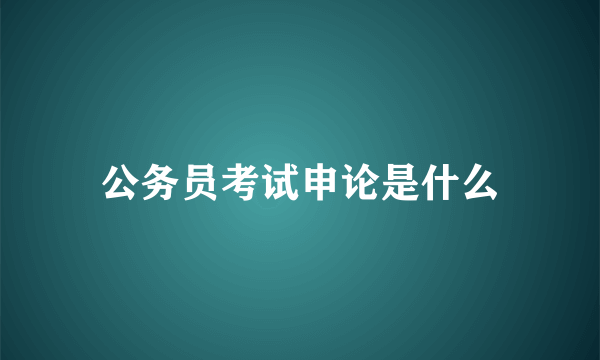 公务员考试申论是什么