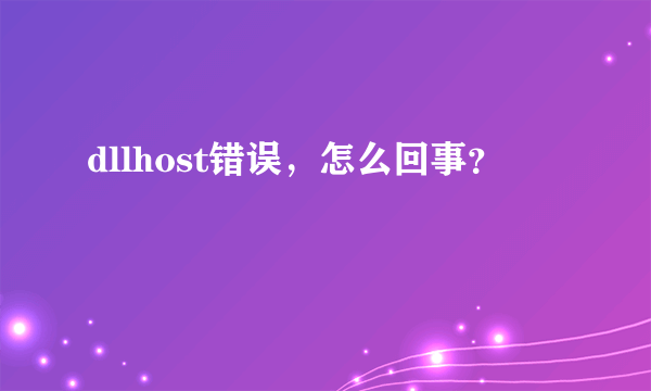 dllhost错误，怎么回事？