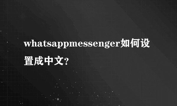 whatsappmessenger如何设置成中文？