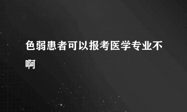 色弱患者可以报考医学专业不啊