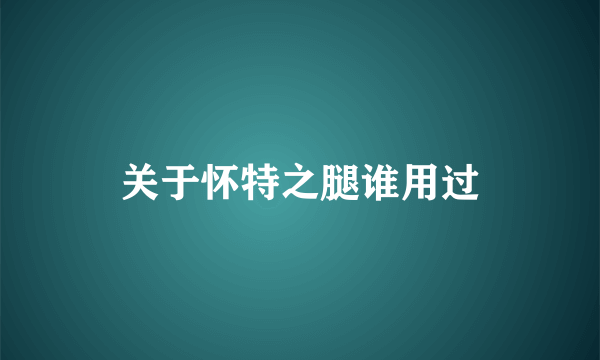 关于怀特之腿谁用过