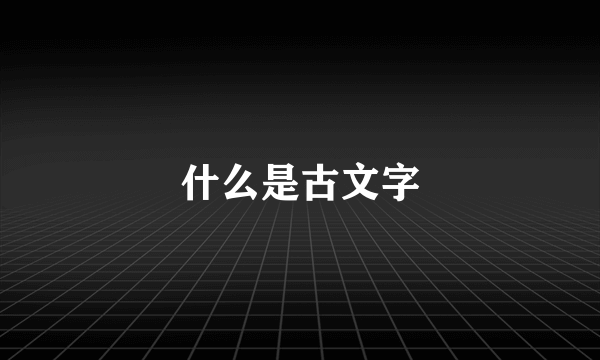 什么是古文字