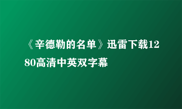 《辛德勒的名单》迅雷下载1280高清中英双字幕