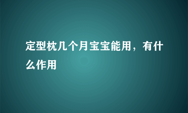 定型枕几个月宝宝能用，有什么作用