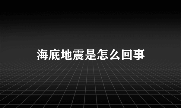 海底地震是怎么回事