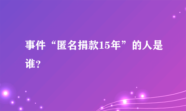 事件“匿名捐款15年”的人是谁？