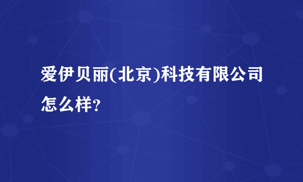 爱伊贝丽(北京)科技有限公司怎么样？