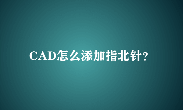 CAD怎么添加指北针？