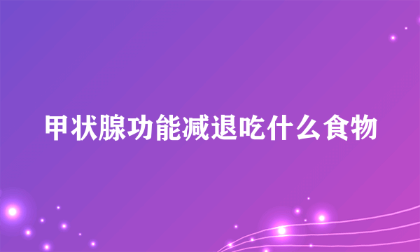 甲状腺功能减退吃什么食物