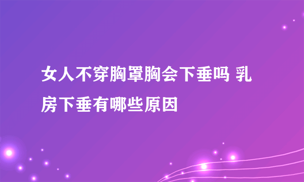 女人不穿胸罩胸会下垂吗 乳房下垂有哪些原因