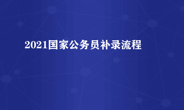 2021国家公务员补录流程