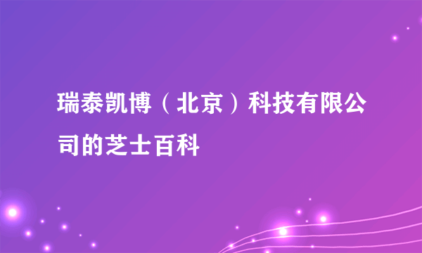 瑞泰凯博（北京）科技有限公司的芝士百科