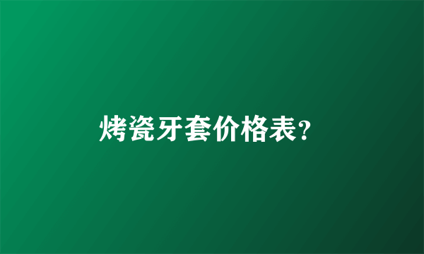 烤瓷牙套价格表？