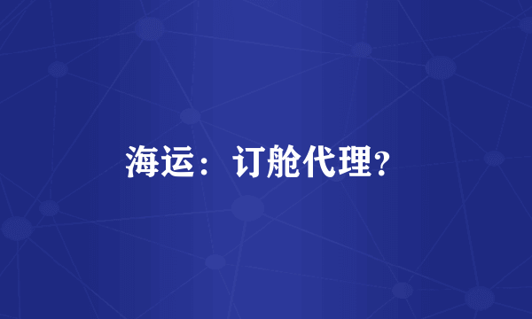 海运：订舱代理？