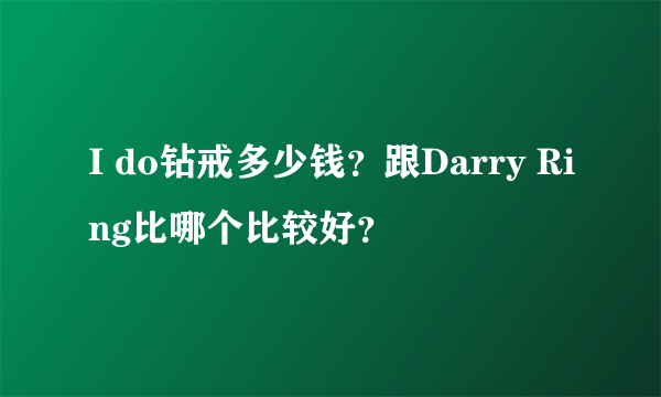 I do钻戒多少钱？跟Darry Ring比哪个比较好？