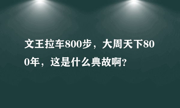 文王拉车800步，大周天下800年，这是什么典故啊？