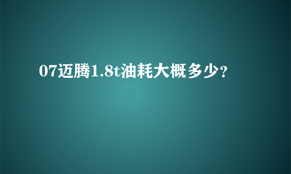 07迈腾1.8t油耗大概多少？